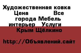 Художественная ковка › Цена ­ 50 000 - Все города Мебель, интерьер » Услуги   . Крым,Щёлкино